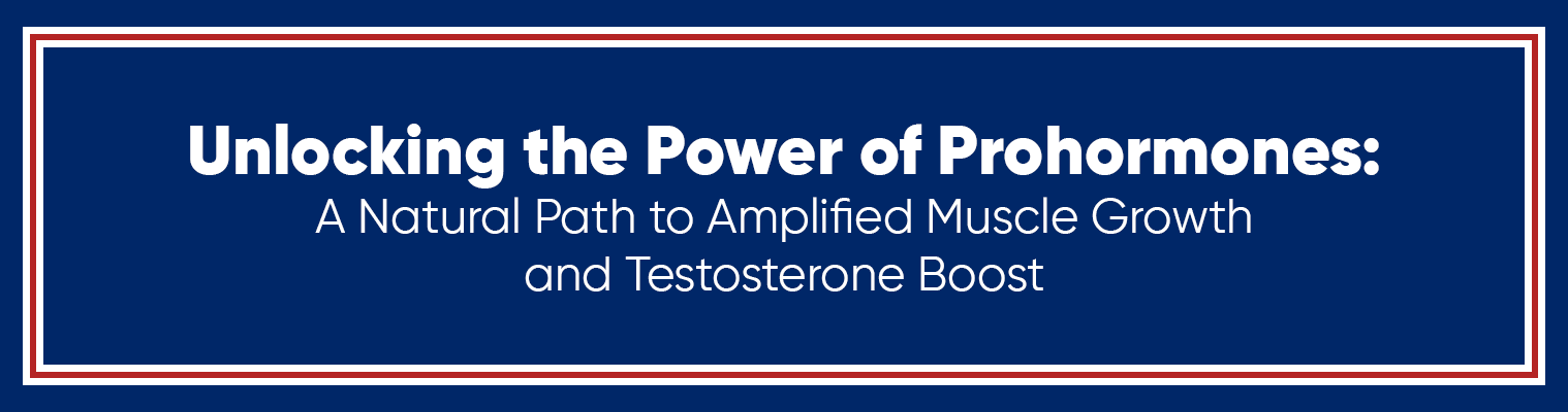 Unlocking the Power of Prohormones: A Natural Path to Amplified Muscle Growth and Testosterone Boost