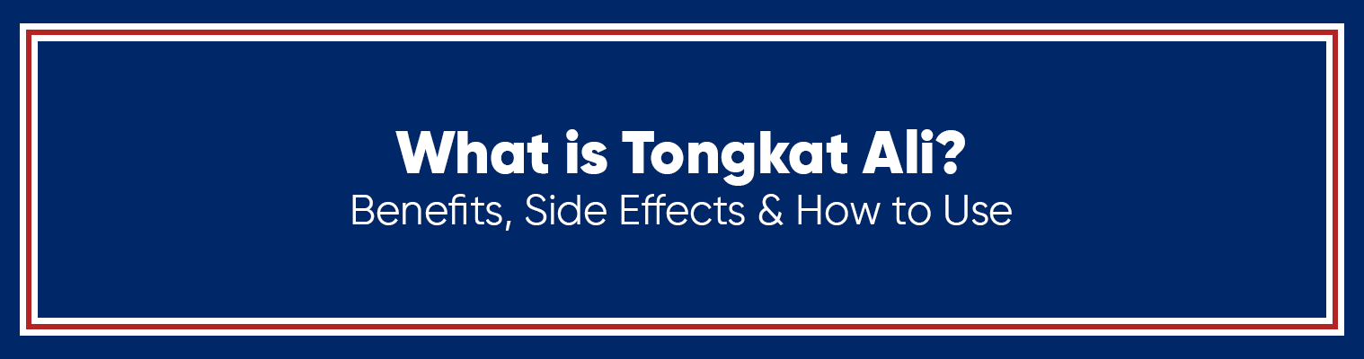What is Tongkat Ali? Benefits, Side Effects & How to Use